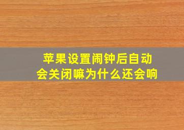 苹果设置闹钟后自动会关闭嘛为什么还会响