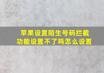 苹果设置陌生号码拦截功能设置不了吗怎么设置