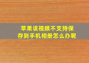 苹果该视频不支持保存到手机相册怎么办呢