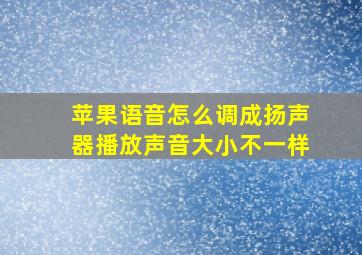 苹果语音怎么调成扬声器播放声音大小不一样