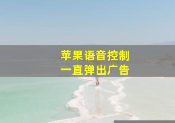 苹果语音控制一直弹出广告