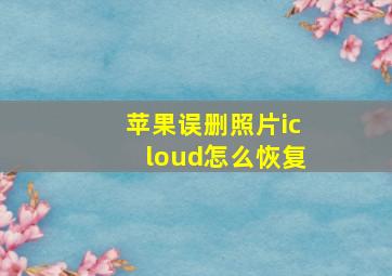 苹果误删照片icloud怎么恢复