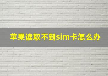 苹果读取不到sim卡怎么办