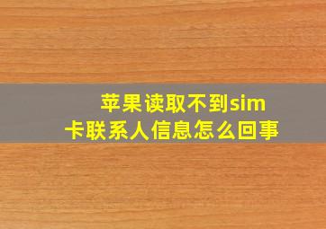 苹果读取不到sim卡联系人信息怎么回事