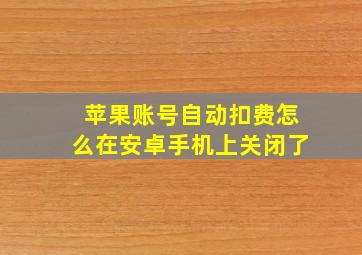 苹果账号自动扣费怎么在安卓手机上关闭了