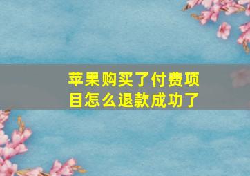 苹果购买了付费项目怎么退款成功了