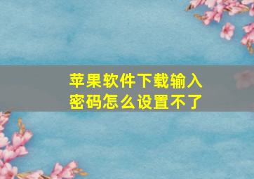 苹果软件下载输入密码怎么设置不了