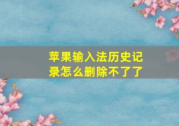 苹果输入法历史记录怎么删除不了了