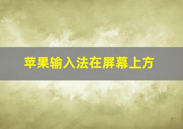 苹果输入法在屏幕上方