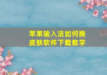 苹果输入法如何换皮肤软件下载教学