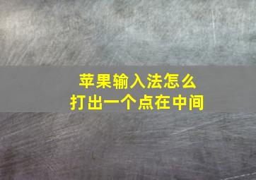 苹果输入法怎么打出一个点在中间