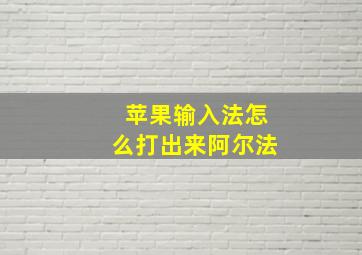 苹果输入法怎么打出来阿尔法