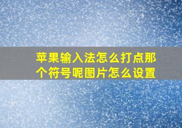 苹果输入法怎么打点那个符号呢图片怎么设置