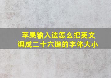 苹果输入法怎么把英文调成二十六键的字体大小