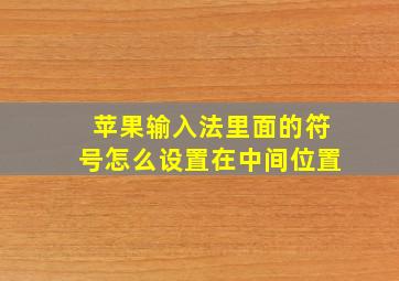 苹果输入法里面的符号怎么设置在中间位置