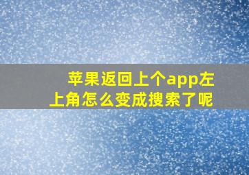 苹果返回上个app左上角怎么变成搜索了呢