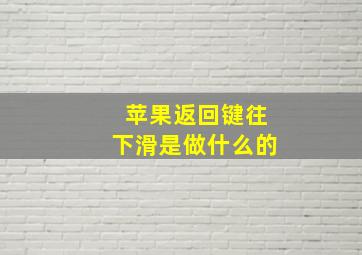 苹果返回键往下滑是做什么的