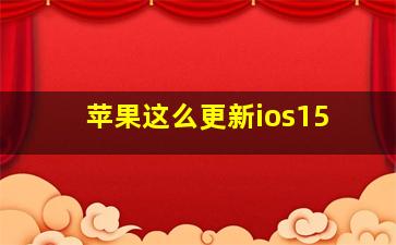 苹果这么更新ios15