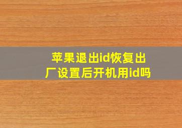 苹果退出id恢复出厂设置后开机用id吗