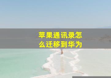 苹果通讯录怎么迁移到华为