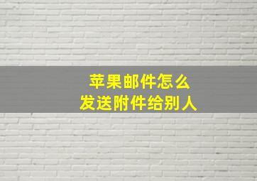 苹果邮件怎么发送附件给别人