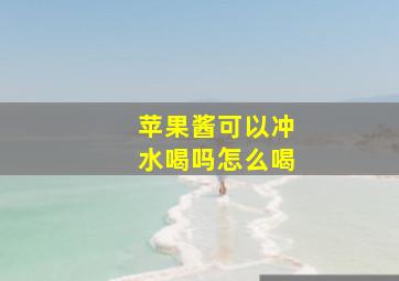 苹果酱可以冲水喝吗怎么喝