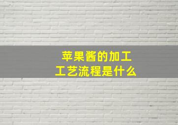 苹果酱的加工工艺流程是什么