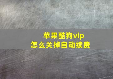 苹果酷狗vip怎么关掉自动续费