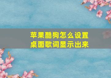 苹果酷狗怎么设置桌面歌词显示出来