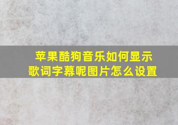 苹果酷狗音乐如何显示歌词字幕呢图片怎么设置