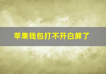 苹果钱包打不开白屏了