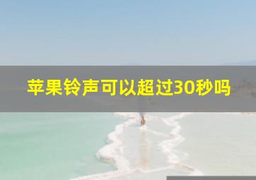 苹果铃声可以超过30秒吗