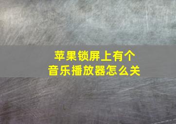 苹果锁屏上有个音乐播放器怎么关