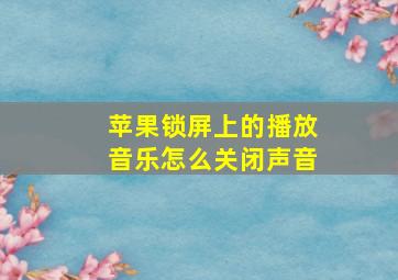 苹果锁屏上的播放音乐怎么关闭声音