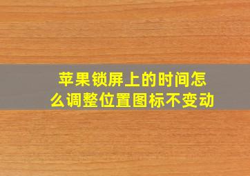 苹果锁屏上的时间怎么调整位置图标不变动