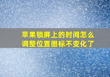 苹果锁屏上的时间怎么调整位置图标不变化了