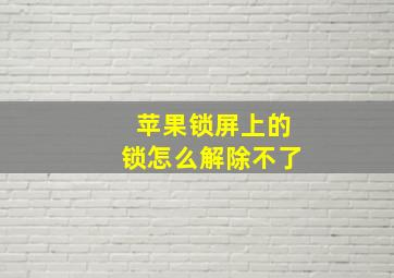 苹果锁屏上的锁怎么解除不了