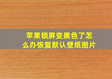 苹果锁屏变黑色了怎么办恢复默认壁纸图片