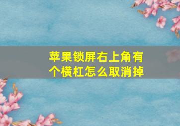 苹果锁屏右上角有个横杠怎么取消掉