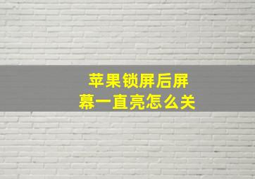 苹果锁屏后屏幕一直亮怎么关