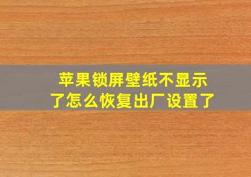 苹果锁屏壁纸不显示了怎么恢复出厂设置了