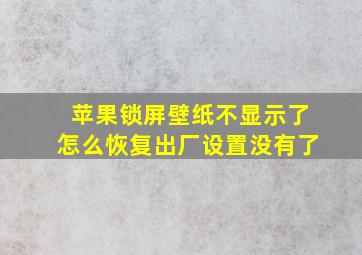 苹果锁屏壁纸不显示了怎么恢复出厂设置没有了