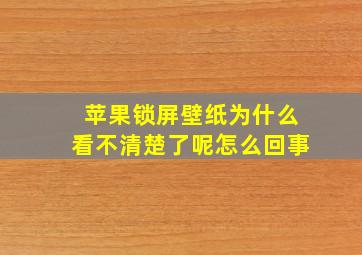 苹果锁屏壁纸为什么看不清楚了呢怎么回事