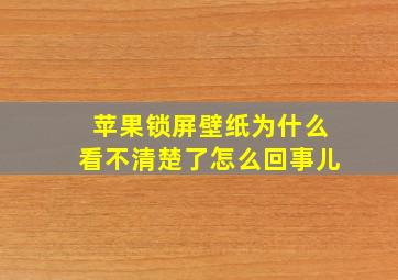 苹果锁屏壁纸为什么看不清楚了怎么回事儿