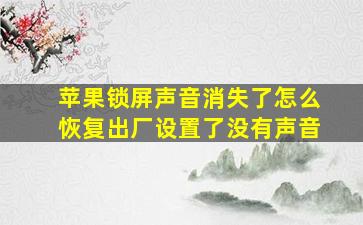 苹果锁屏声音消失了怎么恢复出厂设置了没有声音