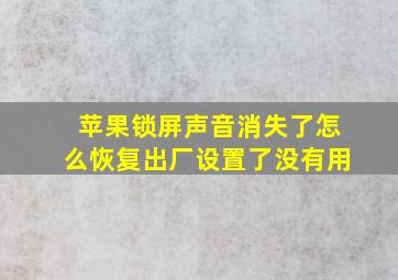 苹果锁屏声音消失了怎么恢复出厂设置了没有用