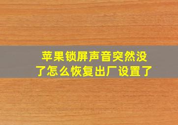 苹果锁屏声音突然没了怎么恢复出厂设置了