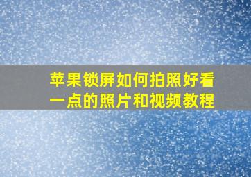 苹果锁屏如何拍照好看一点的照片和视频教程