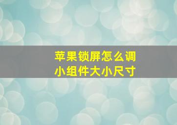 苹果锁屏怎么调小组件大小尺寸