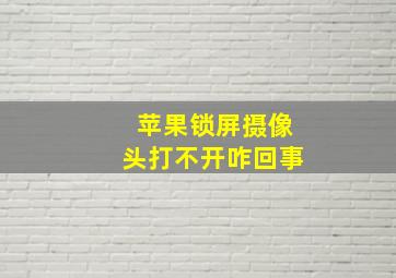 苹果锁屏摄像头打不开咋回事